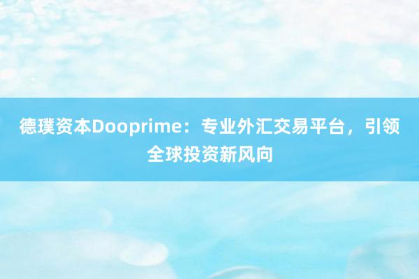 德璞资本Dooprime：专业外汇交易平台，引领全球投资新风向