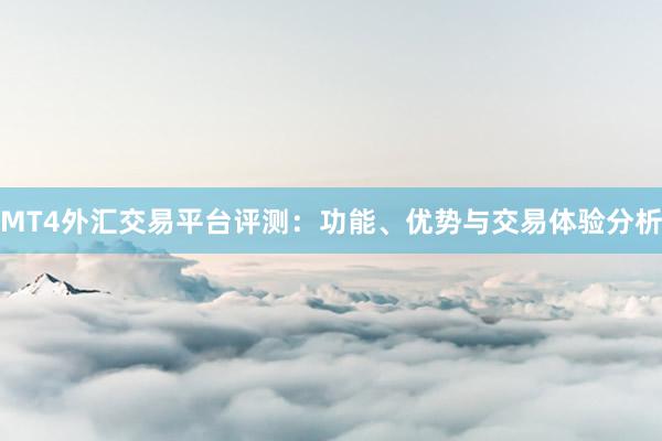 MT4外汇交易平台评测：功能、优势与交易体验分析