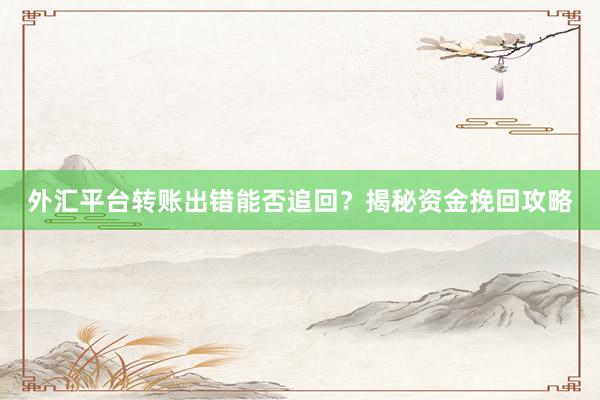 外汇平台转账出错能否追回？揭秘资金挽回攻略