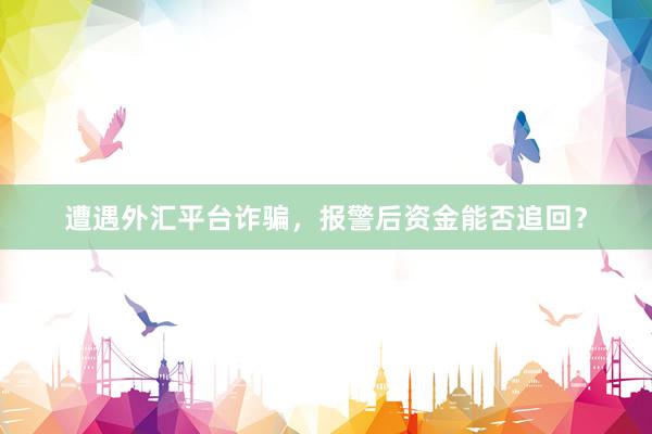 遭遇外汇平台诈骗，报警后资金能否追回？