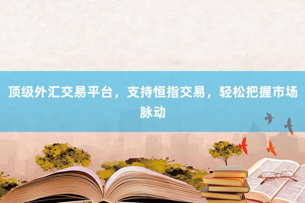 顶级外汇交易平台，支持恒指交易，轻松把握市场脉动