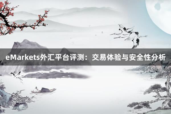 eMarkets外汇平台评测：交易体验与安全性分析