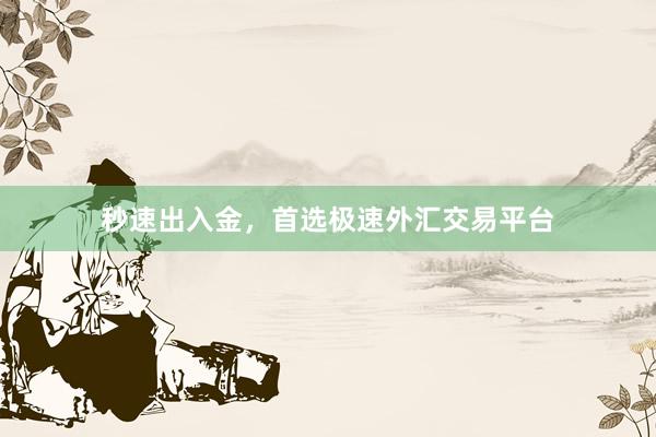 秒速出入金，首选极速外汇交易平台