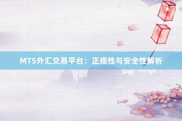 MT5外汇交易平台：正规性与安全性解析