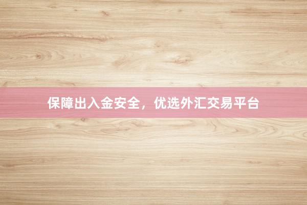 保障出入金安全，优选外汇交易平台