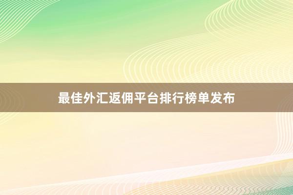 最佳外汇返佣平台排行榜单发布