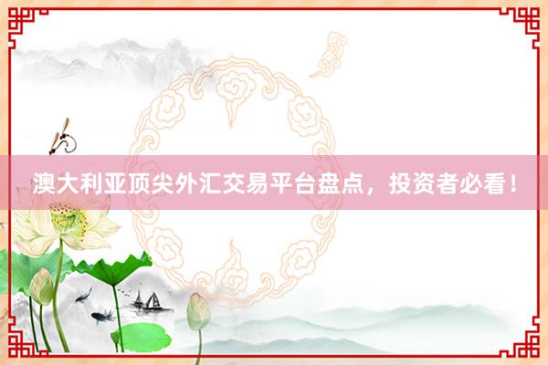 澳大利亚顶尖外汇交易平台盘点，投资者必看！