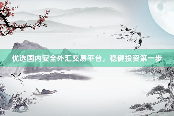 优选国内安全外汇交易平台，稳健投资第一步