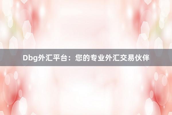 Dbg外汇平台：您的专业外汇交易伙伴