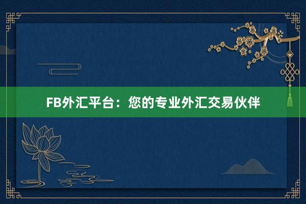 FB外汇平台：您的专业外汇交易伙伴