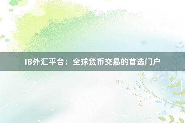 IB外汇平台：全球货币交易的首选门户