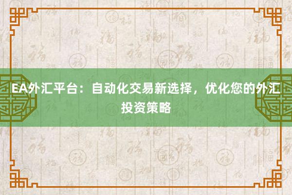 EA外汇平台：自动化交易新选择，优化您的外汇投资策略