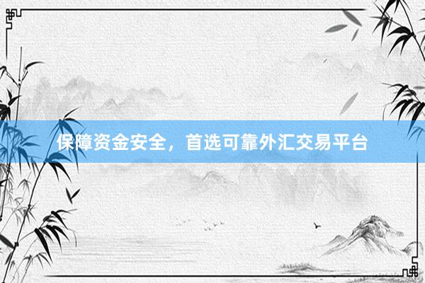 保障资金安全，首选可靠外汇交易平台