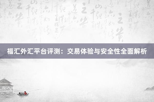 福汇外汇平台评测：交易体验与安全性全面解析