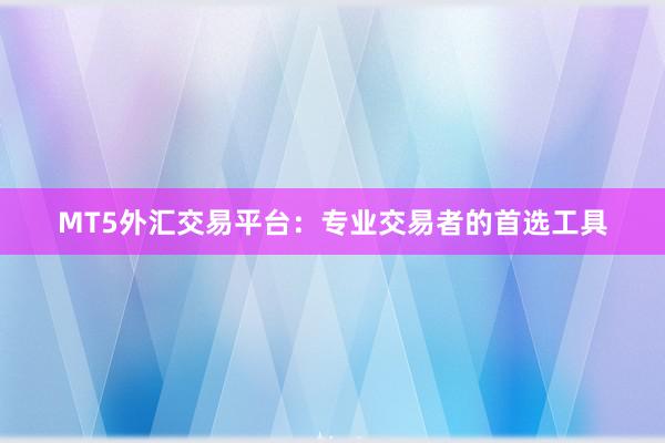 MT5外汇交易平台：专业交易者的首选工具