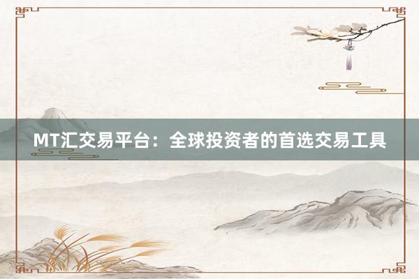 MT汇交易平台：全球投资者的首选交易工具
