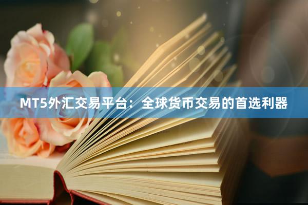 MT5外汇交易平台：全球货币交易的首选利器