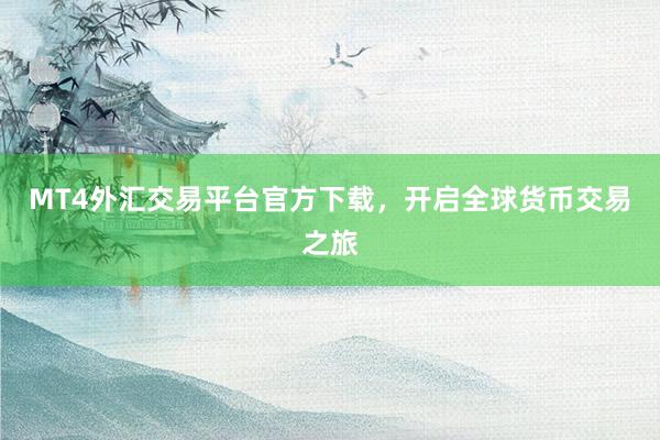 MT4外汇交易平台官方下载，开启全球货币交易之旅
