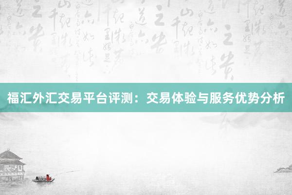 福汇外汇交易平台评测：交易体验与服务优势分析