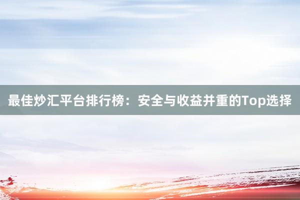 最佳炒汇平台排行榜：安全与收益并重的Top选择