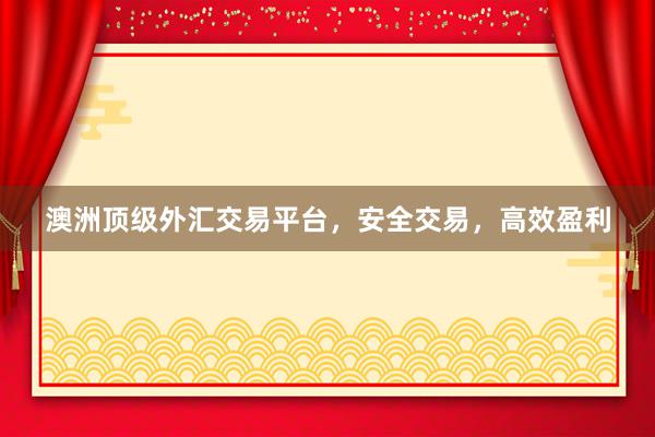 澳洲顶级外汇交易平台，安全交易，高效盈利